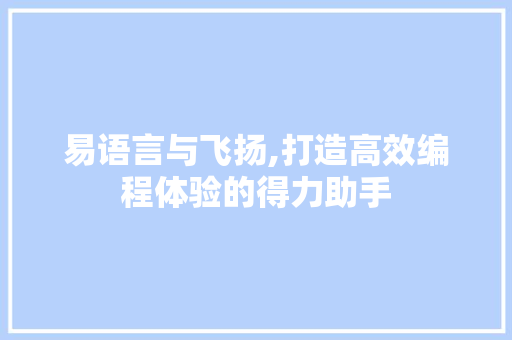 易语言与飞扬,打造高效编程体验的得力助手