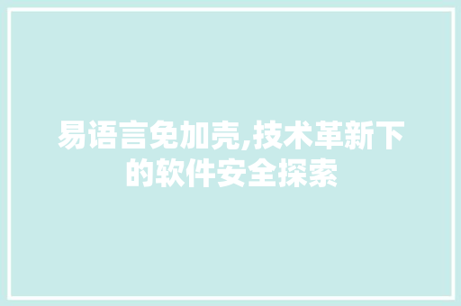 易语言免加壳,技术革新下的软件安全探索