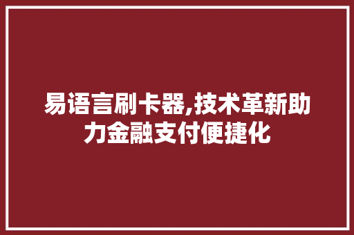 易语言刷卡器,技术革新助力金融支付便捷化