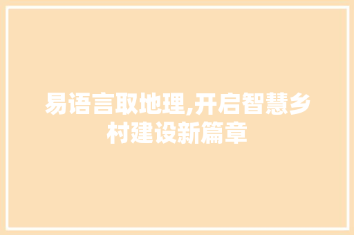 易语言取地理,开启智慧乡村建设新篇章