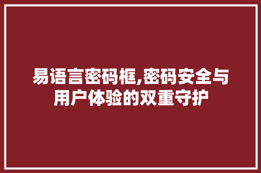 易语言密码框,密码安全与用户体验的双重守护