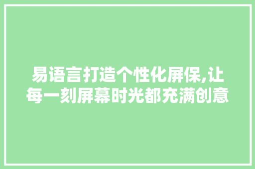 易语言打造个性化屏保,让每一刻屏幕时光都充满创意