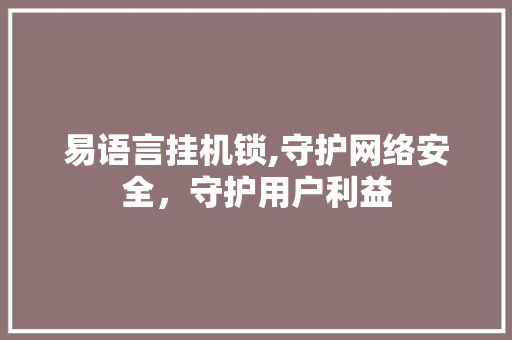 易语言挂机锁,守护网络安全，守护用户利益