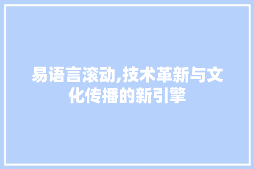 易语言滚动,技术革新与文化传播的新引擎