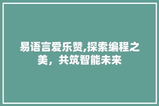 易语言爱乐赞,探索编程之美，共筑智能未来