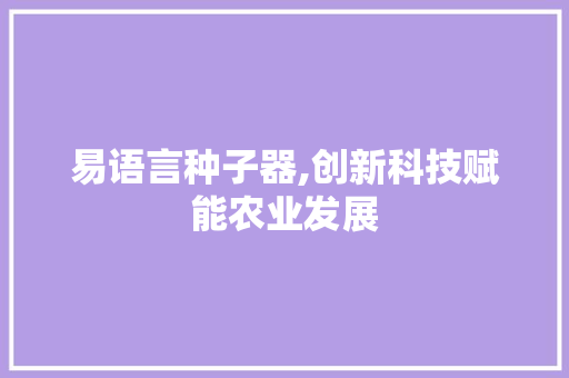 易语言种子器,创新科技赋能农业发展