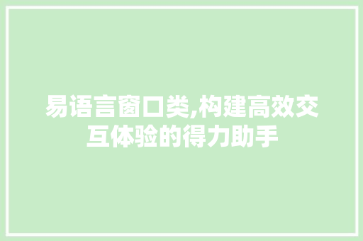 易语言窗口类,构建高效交互体验的得力助手