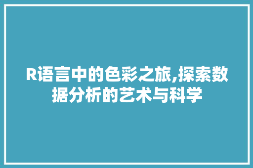 R语言中的色彩之旅,探索数据分析的艺术与科学