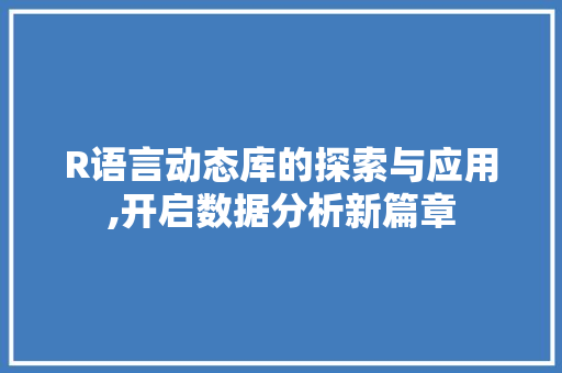 R语言动态库的探索与应用,开启数据分析新篇章