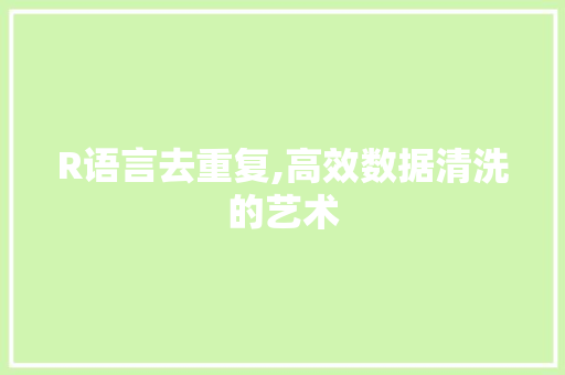 R语言去重复,高效数据清洗的艺术