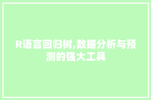 R语言回归树,数据分析与预测的强大工具