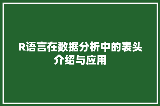 R语言在数据分析中的表头介绍与应用