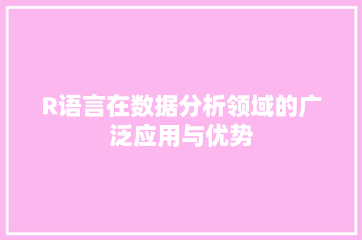 R语言在数据分析领域的广泛应用与优势