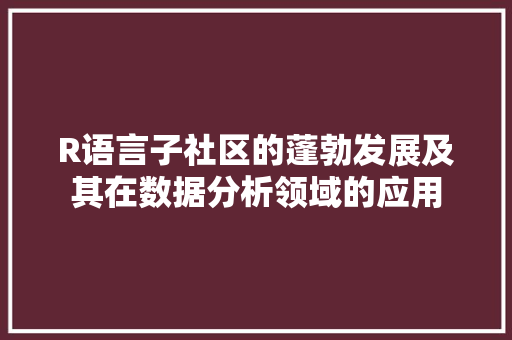 R语言子社区的蓬勃发展及其在数据分析领域的应用