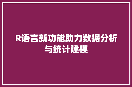 R语言新功能助力数据分析与统计建模