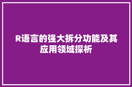 R语言的强大拆分功能及其应用领域探析