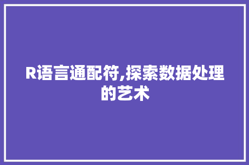 R语言通配符,探索数据处理的艺术