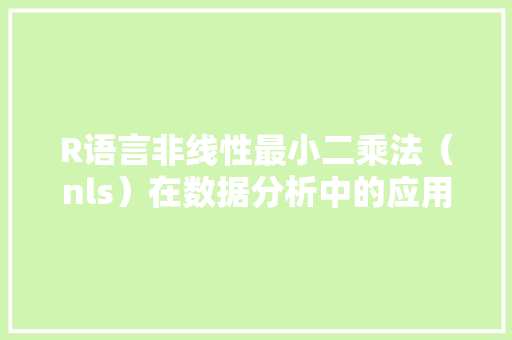 R语言非线性最小二乘法（nls）在数据分析中的应用与方法