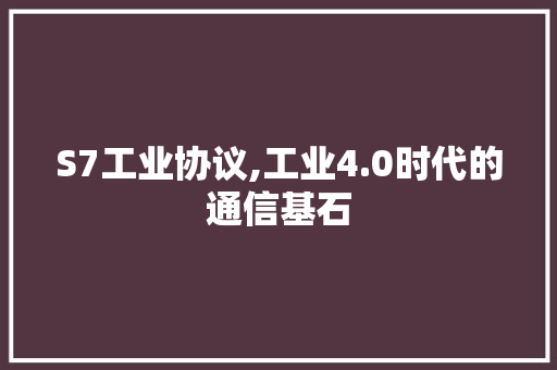 S7工业协议,工业4.0时代的通信基石