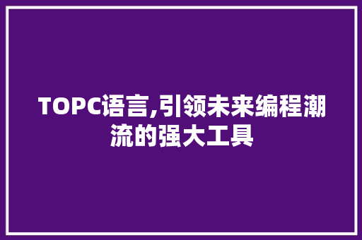 TOPC语言,引领未来编程潮流的强大工具