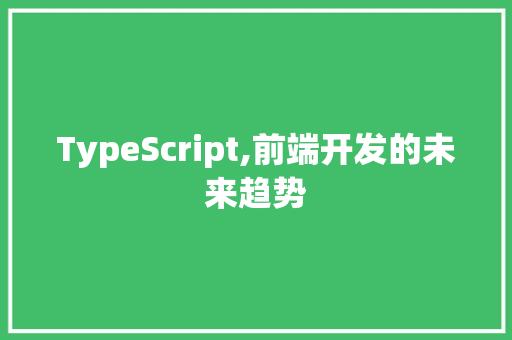 TypeScript,前端开发的未来趋势