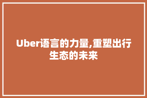 Uber语言的力量,重塑出行生态的未来