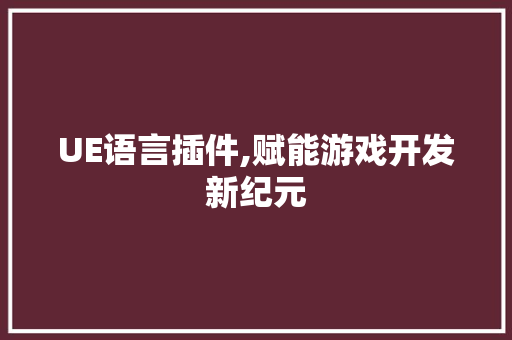 UE语言插件,赋能游戏开发新纪元