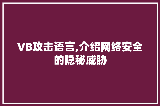 VB攻击语言,介绍网络安全的隐秘威胁