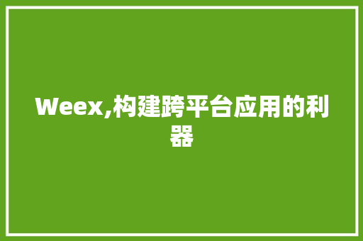 Weex,构建跨平台应用的利器