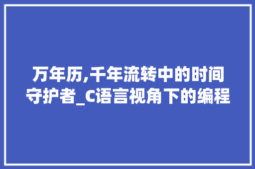 万年历,千年流转中的时间守护者_C语言视角下的编程艺术