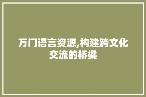 万门语言资源,构建跨文化交流的桥梁