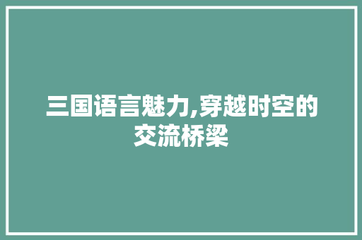 三国语言魅力,穿越时空的交流桥梁