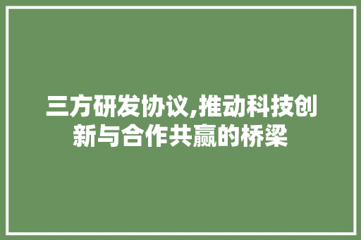 三方研发协议,推动科技创新与合作共赢的桥梁