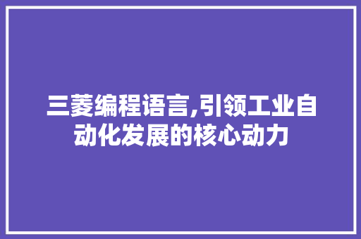 三菱编程语言,引领工业自动化发展的核心动力