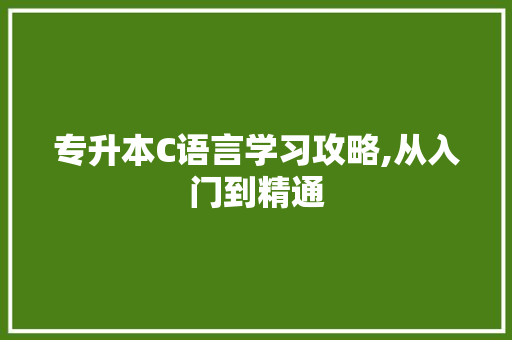 专升本C语言学习攻略,从入门到精通