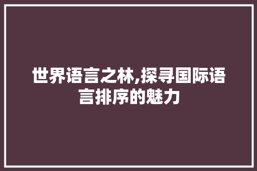 世界语言之林,探寻国际语言排序的魅力