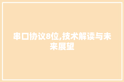 串口协议8位,技术解读与未来展望