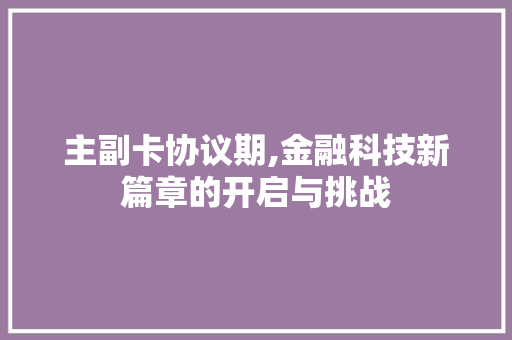 主副卡协议期,金融科技新篇章的开启与挑战