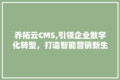 乔拓云CMS,引领企业数字化转型，打造智能营销新生态