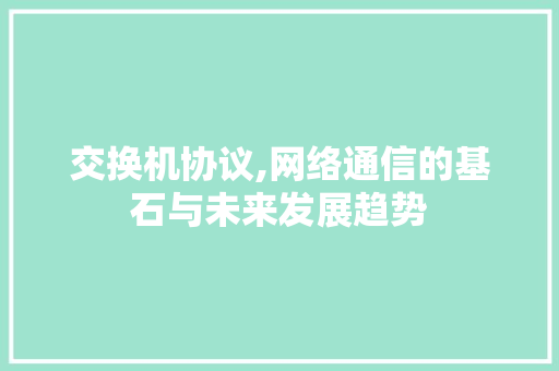 交换机协议,网络通信的基石与未来发展趋势