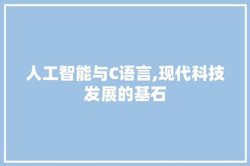 人工智能与C语言,现代科技发展的基石