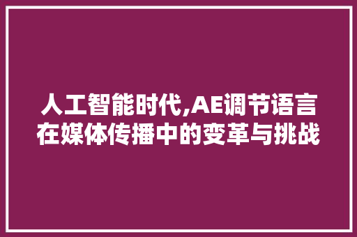 人工智能时代,AE调节语言在媒体传播中的变革与挑战