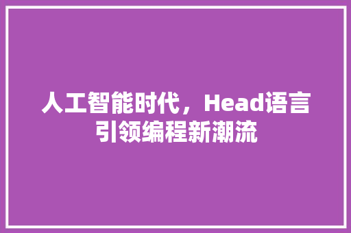 人工智能时代，Head语言引领编程新潮流