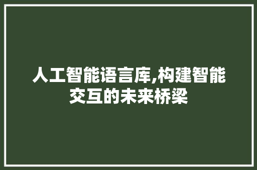 人工智能语言库,构建智能交互的未来桥梁