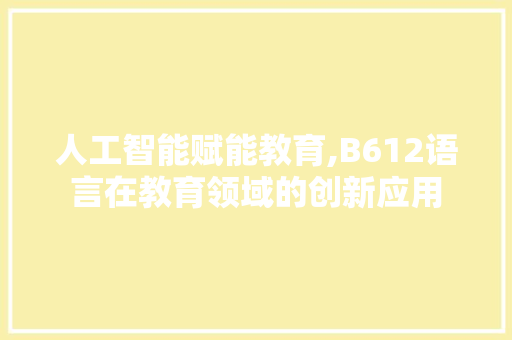 人工智能赋能教育,B612语言在教育领域的创新应用