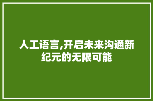 人工语言,开启未来沟通新纪元的无限可能