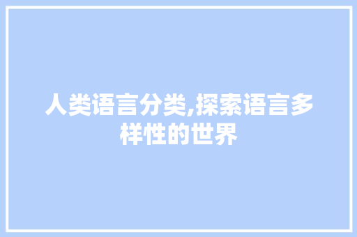 人类语言分类,探索语言多样性的世界