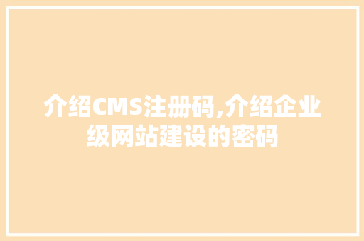 介绍CMS注册码,介绍企业级网站建设的密码