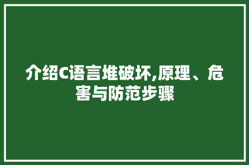 介绍C语言堆破坏,原理、危害与防范步骤