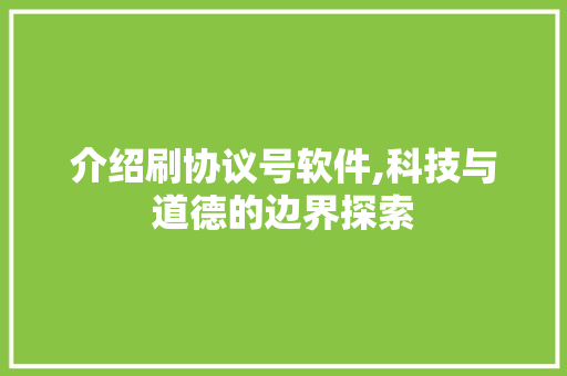 介绍刷协议号软件,科技与道德的边界探索